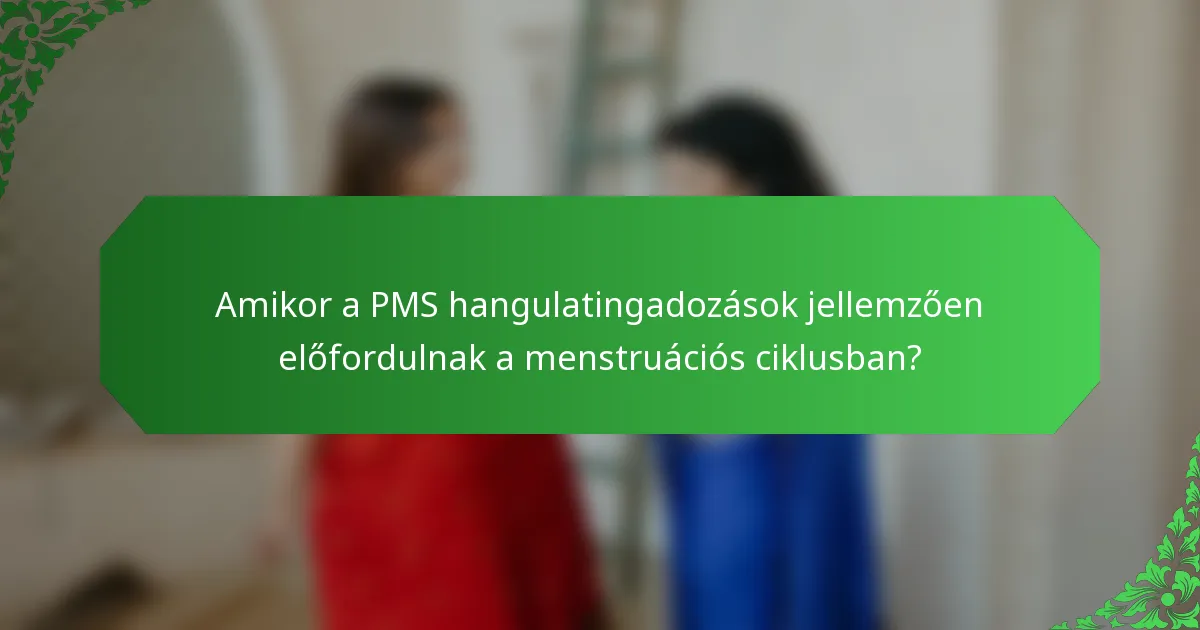 Amikor a PMS hangulatingadozások jellemzően előfordulnak a menstruációs ciklusban?