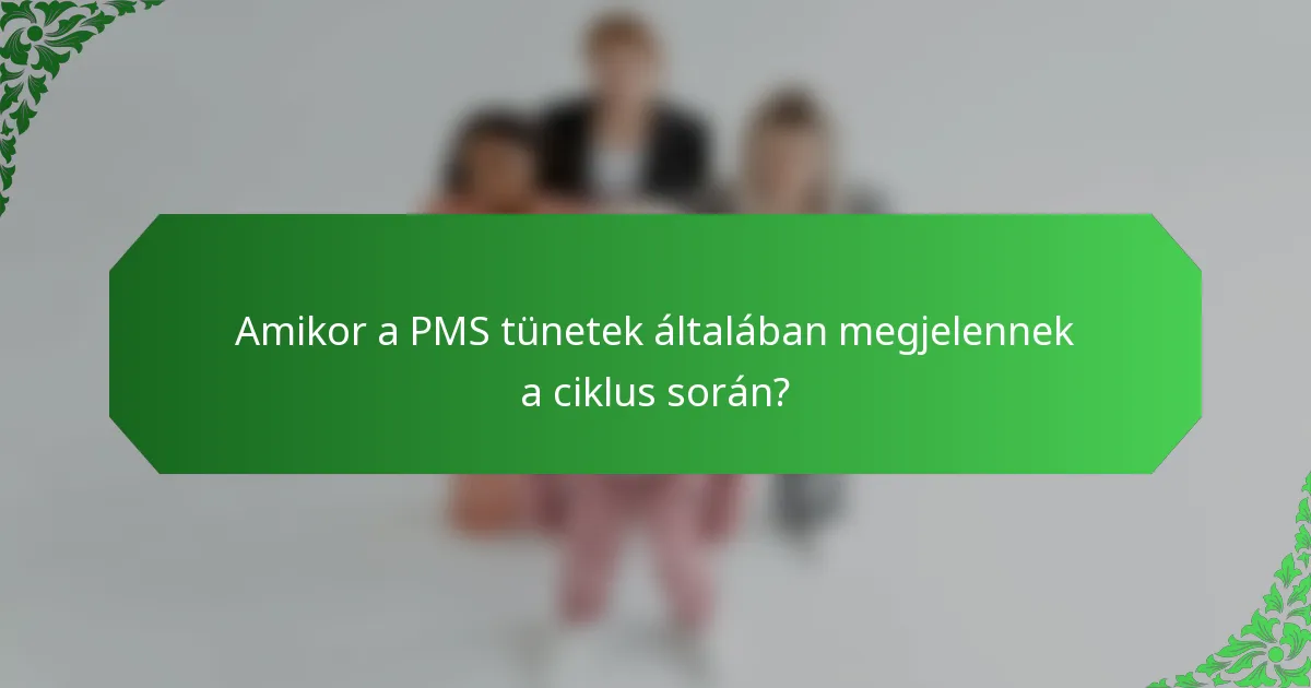 Amikor a PMS tünetek általában megjelennek a ciklus során?