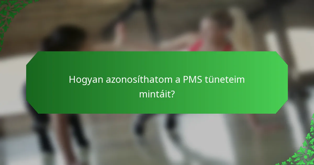 Hogyan azonosíthatom a PMS tüneteim mintáit?