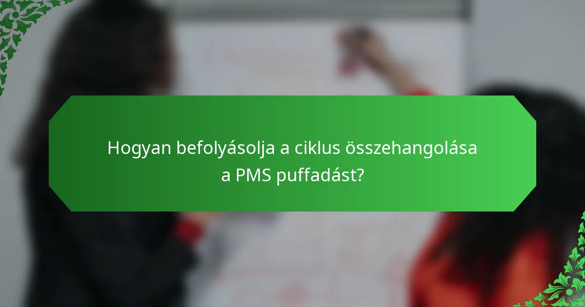 Hogyan befolyásolja a ciklus összehangolása a PMS puffadást?