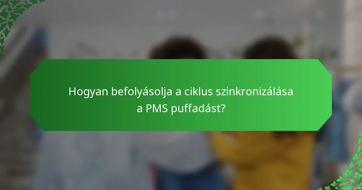 Hogyan befolyásolja a ciklus szinkronizálása a PMS puffadást?