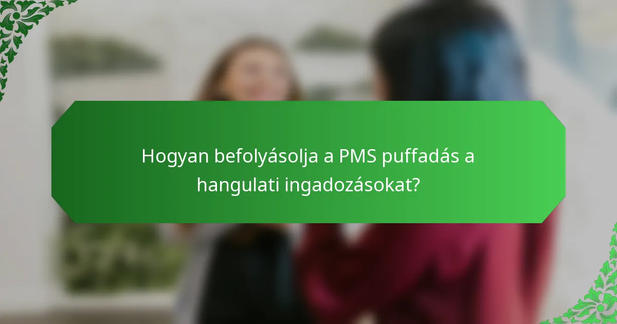 Hogyan befolyásolja a PMS puffadás a hangulati ingadozásokat?