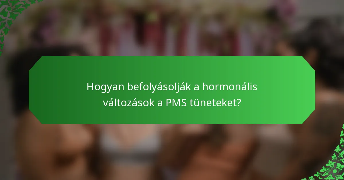 Hogyan befolyásolják a hormonális változások a PMS tüneteket?