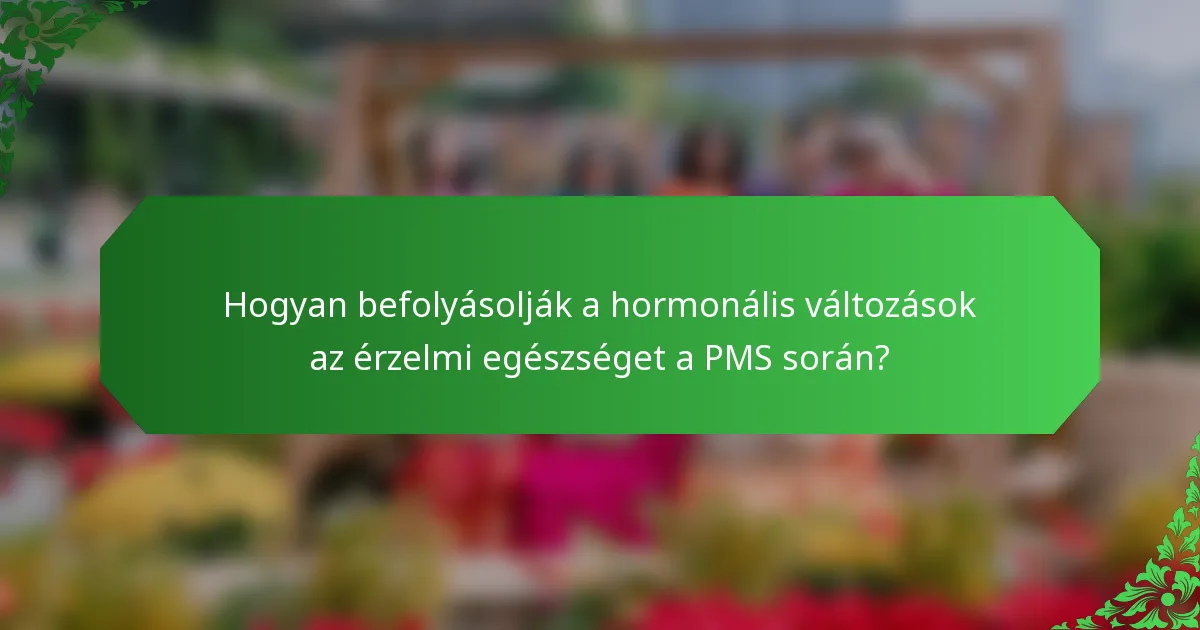 Hogyan befolyásolják a hormonális változások az érzelmi egészséget a PMS során?