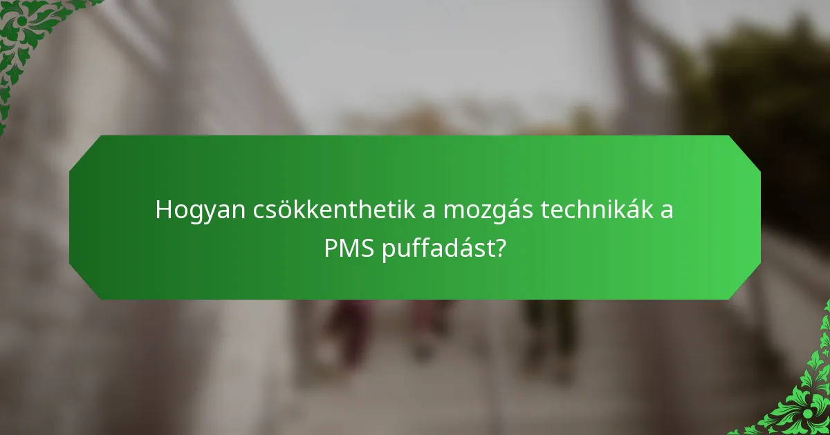 Hogyan csökkenthetik a mozgás technikák a PMS puffadást?