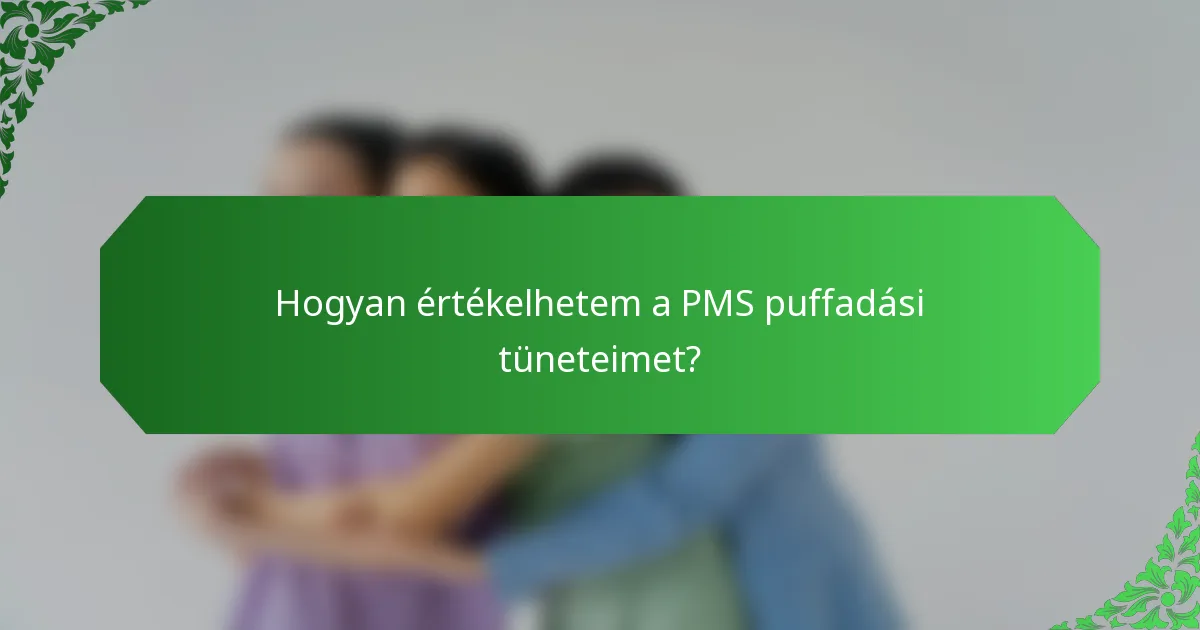 Hogyan értékelhetem a PMS puffadási tüneteimet?