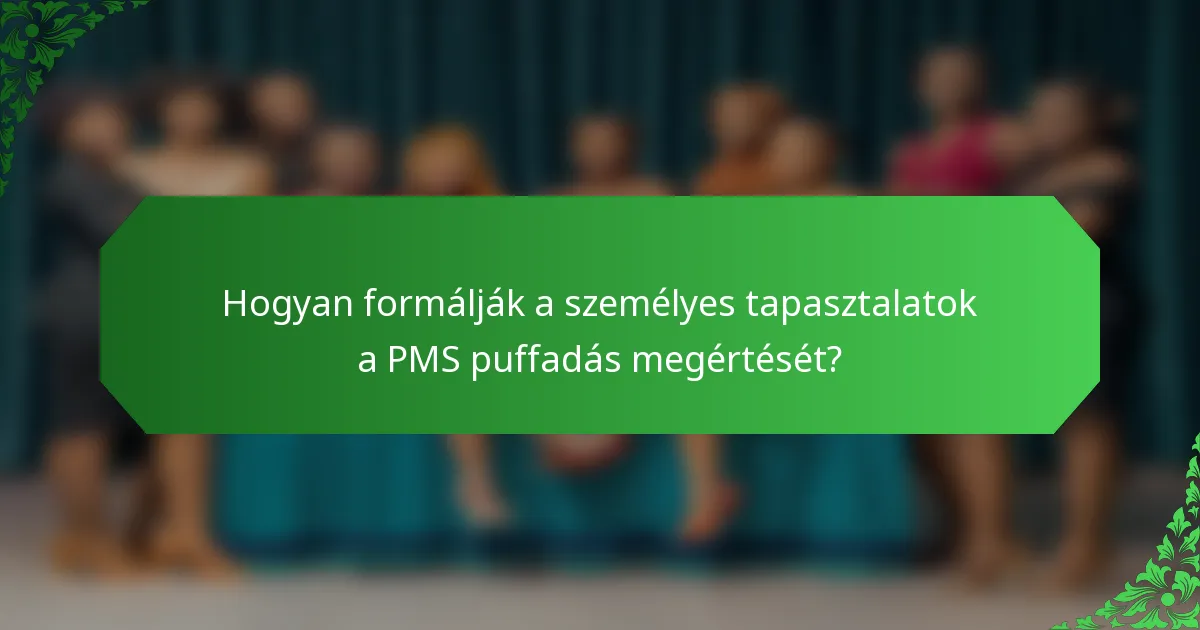 Hogyan formálják a személyes tapasztalatok a PMS puffadás megértését?