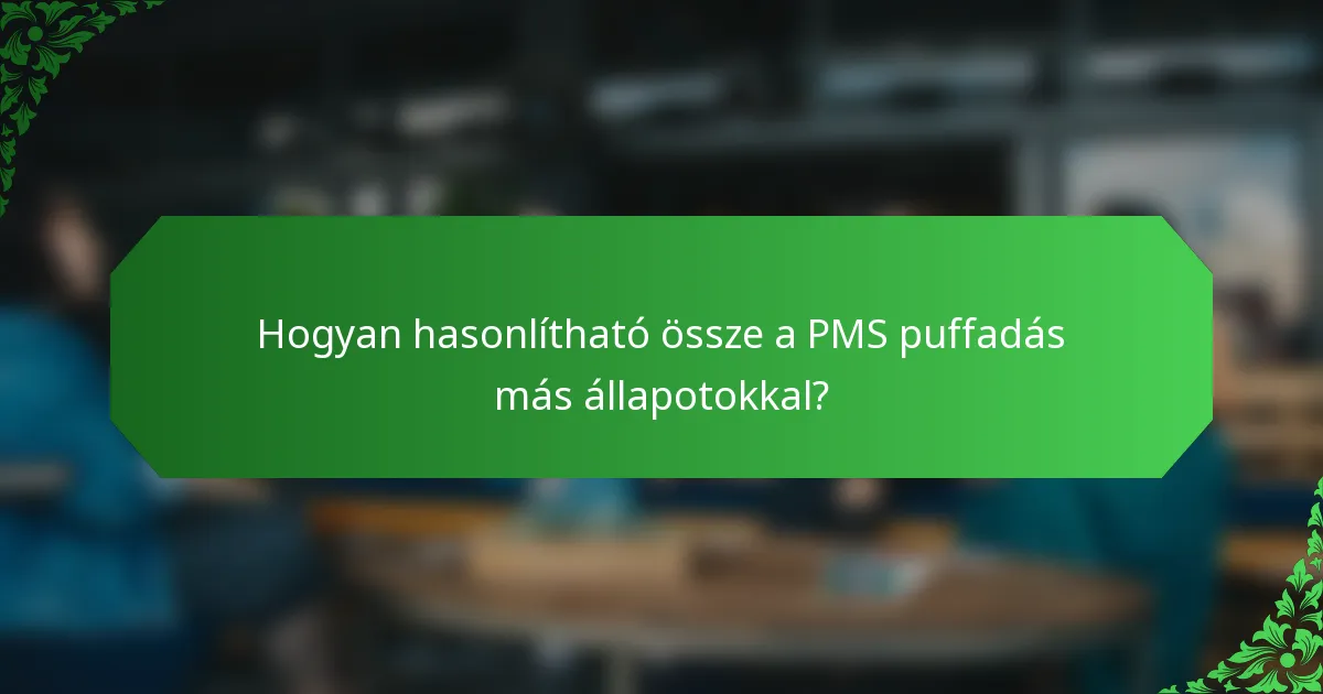 Hogyan hasonlítható össze a PMS puffadás más állapotokkal?