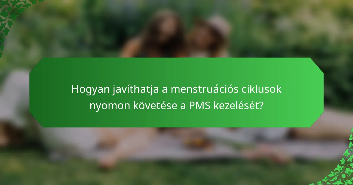 Hogyan javíthatja a menstruációs ciklusok nyomon követése a PMS kezelését?
