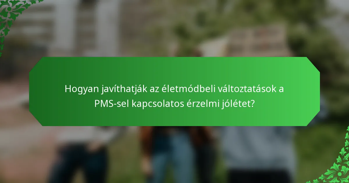 Hogyan javíthatják az életmódbeli változtatások a PMS-sel kapcsolatos érzelmi jólétet?