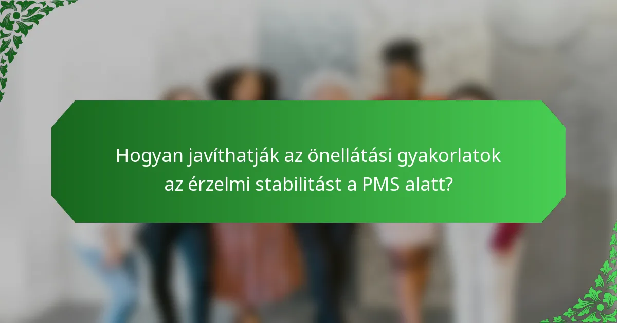 Hogyan javíthatják az önellátási gyakorlatok az érzelmi stabilitást a PMS alatt?