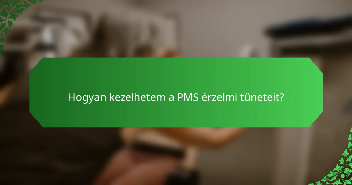 Hogyan kezelhetem a PMS érzelmi tüneteit?