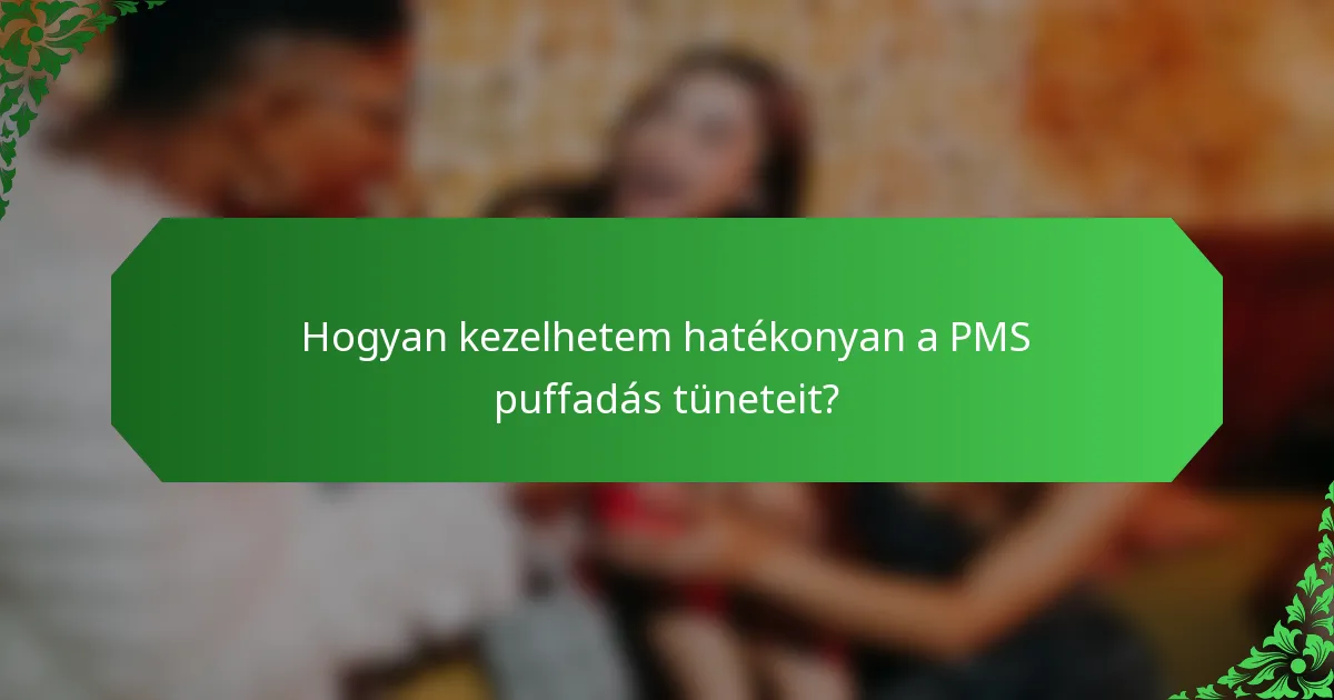 Hogyan kezelhetem hatékonyan a PMS puffadás tüneteit?