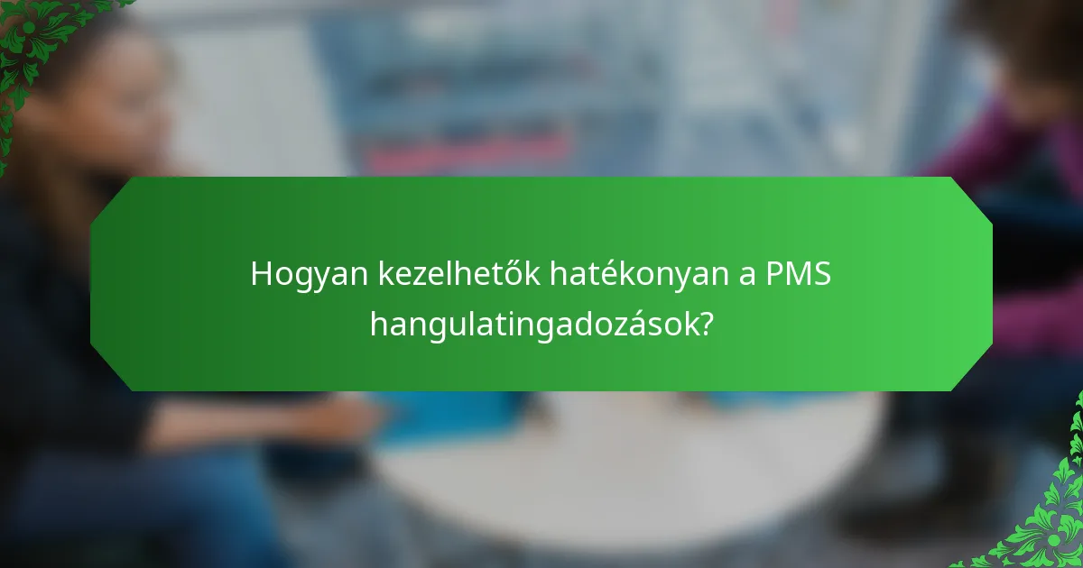 Hogyan kezelhetők hatékonyan a PMS hangulatingadozások?