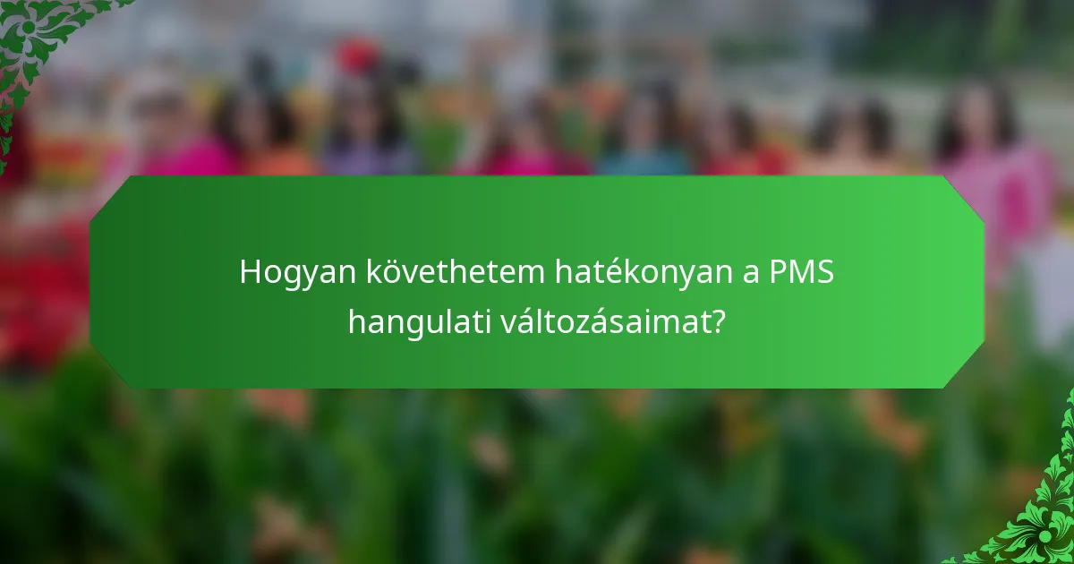 Hogyan követhetem hatékonyan a PMS hangulati változásaimat?