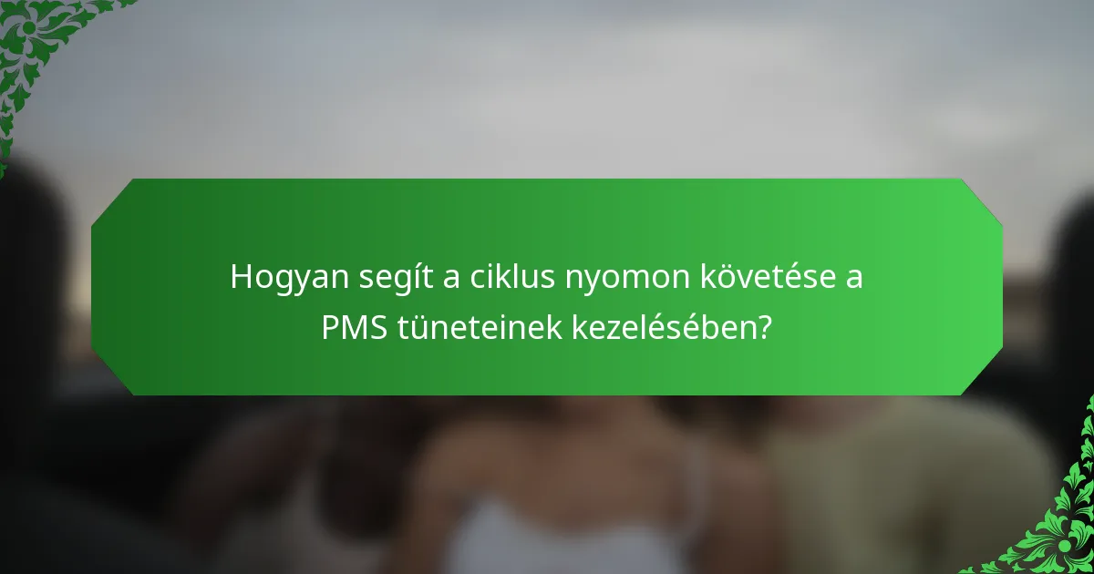 Hogyan segít a ciklus nyomon követése a PMS tüneteinek kezelésében?