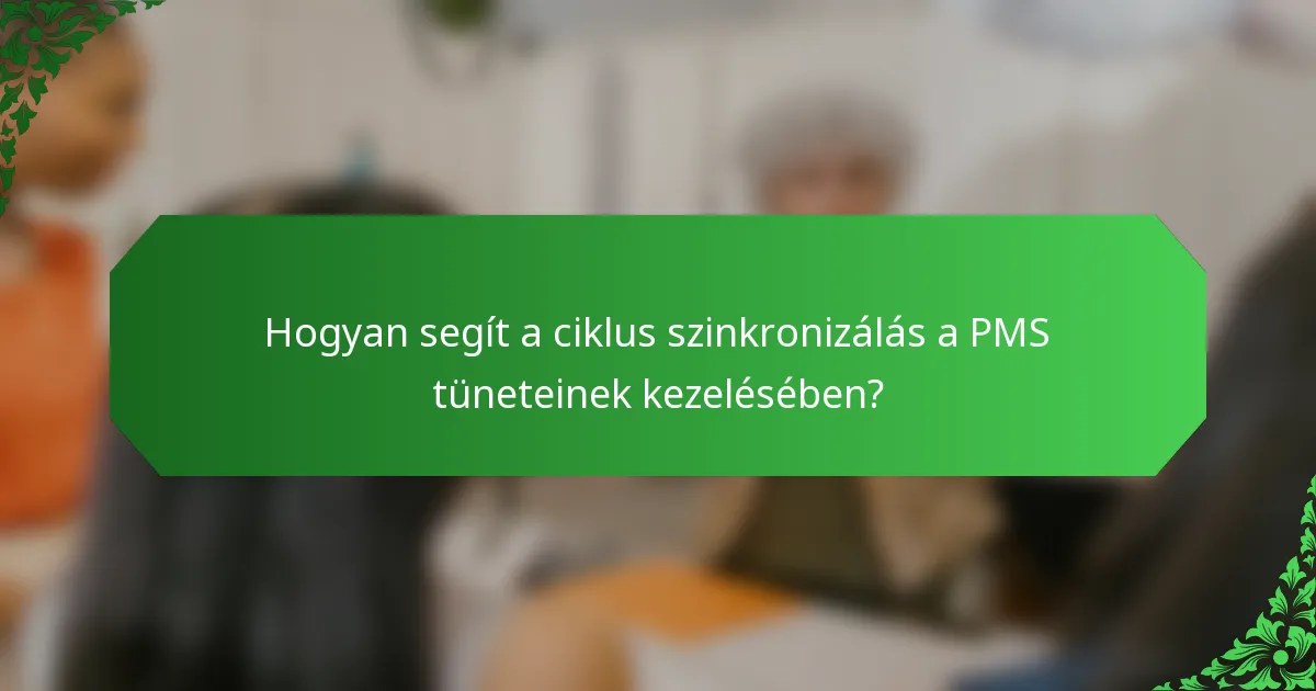 Hogyan segít a ciklus szinkronizálás a PMS tüneteinek kezelésében?