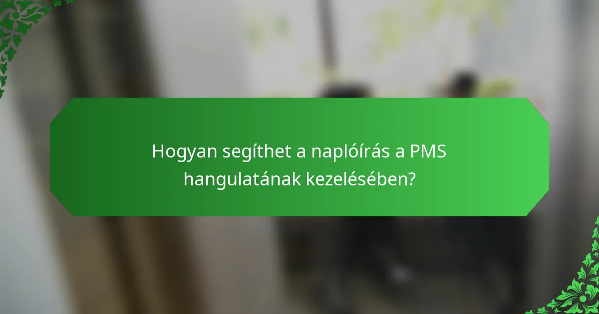 Hogyan segíthet a naplóírás a PMS hangulatának kezelésében?