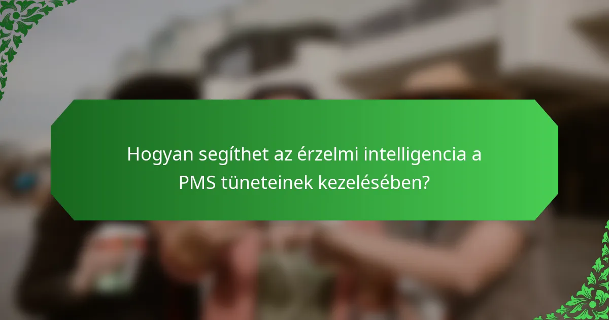 Hogyan segíthet az érzelmi intelligencia a PMS tüneteinek kezelésében?