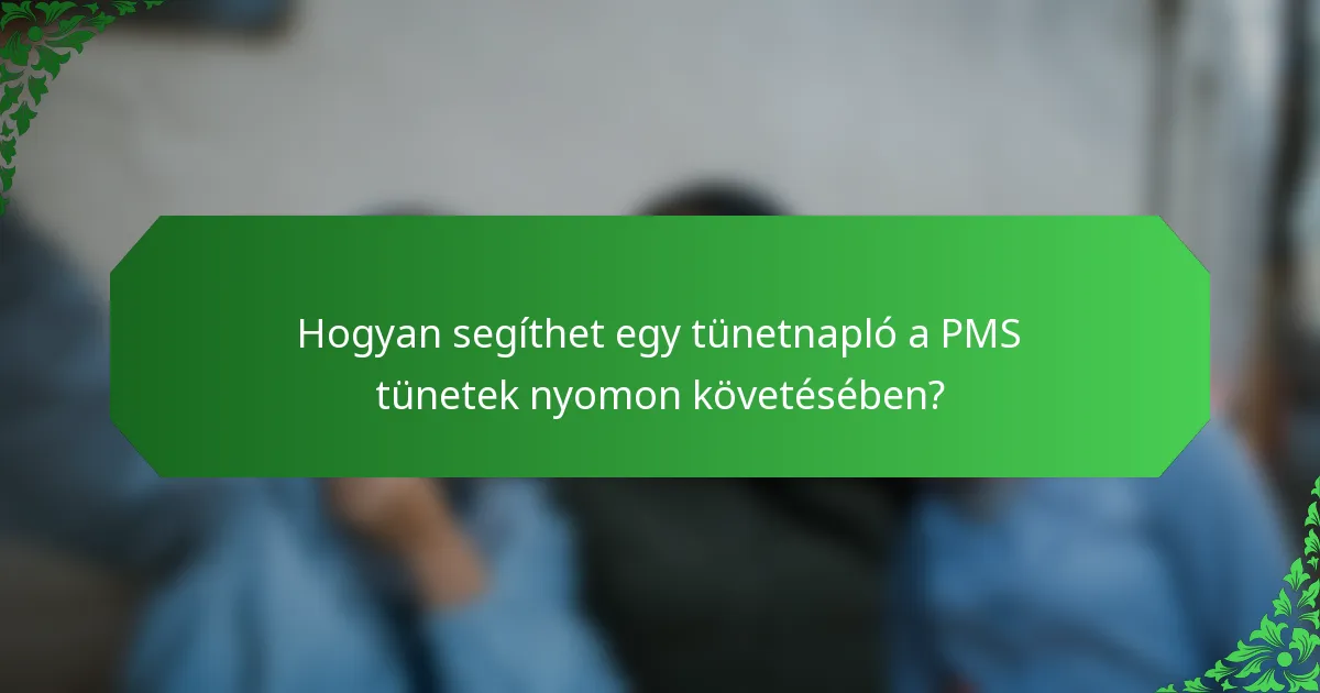 Hogyan segíthet egy tünetnapló a PMS tünetek nyomon követésében?