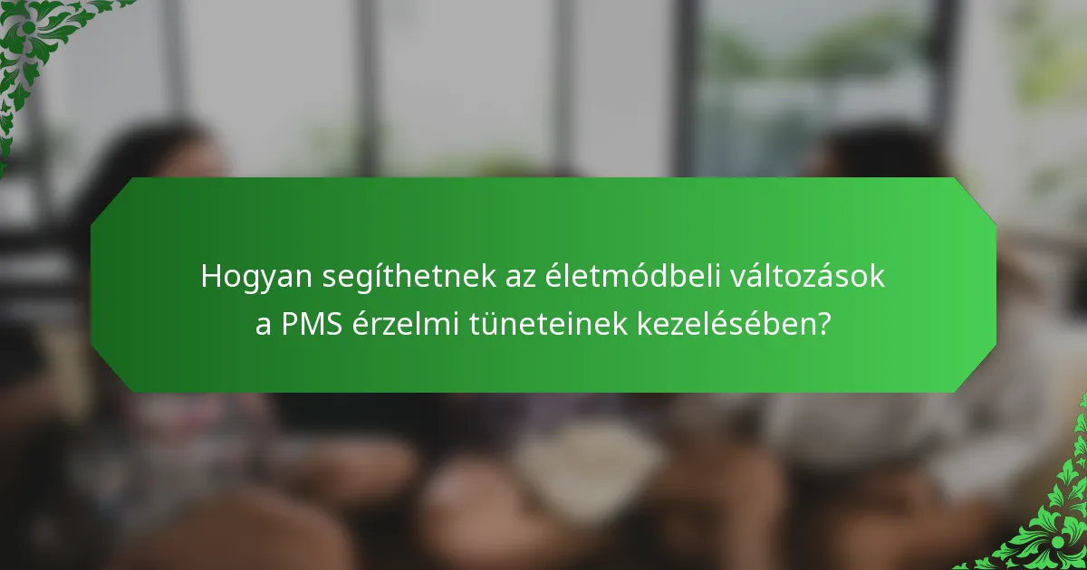 Hogyan segíthetnek az életmódbeli változások a PMS érzelmi tüneteinek kezelésében?