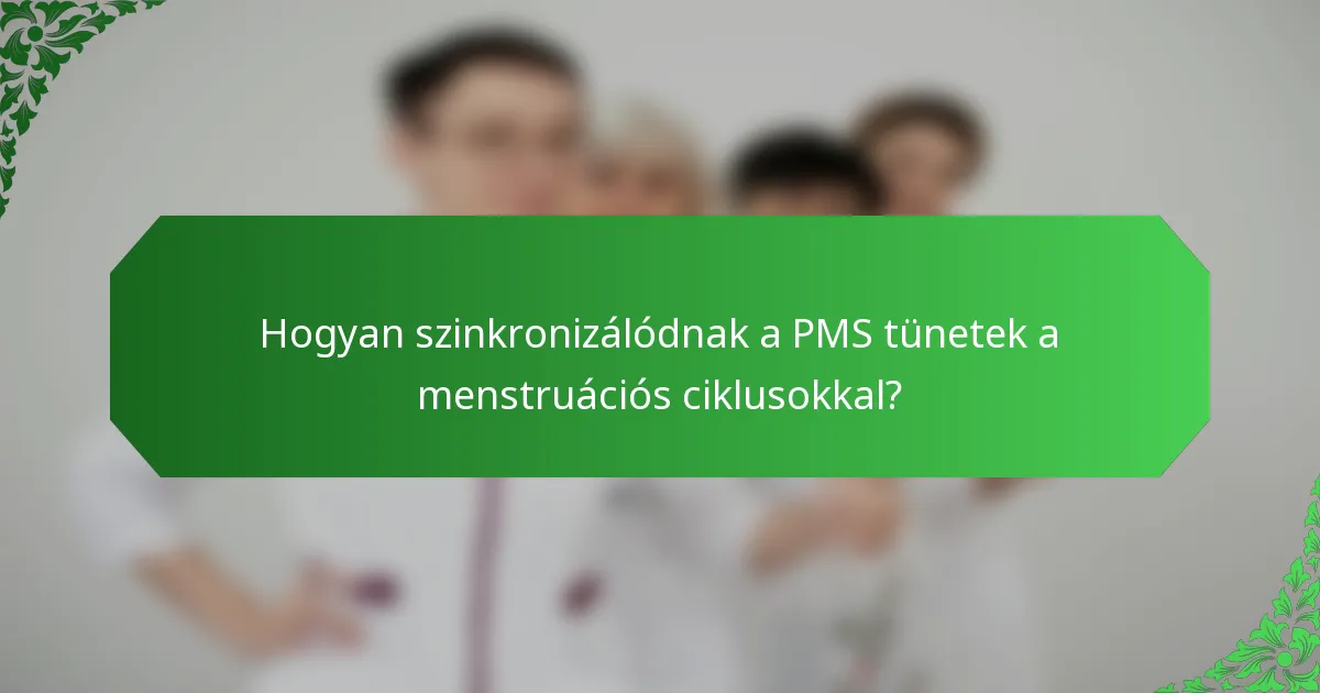 Hogyan szinkronizálódnak a PMS tünetek a menstruációs ciklusokkal?