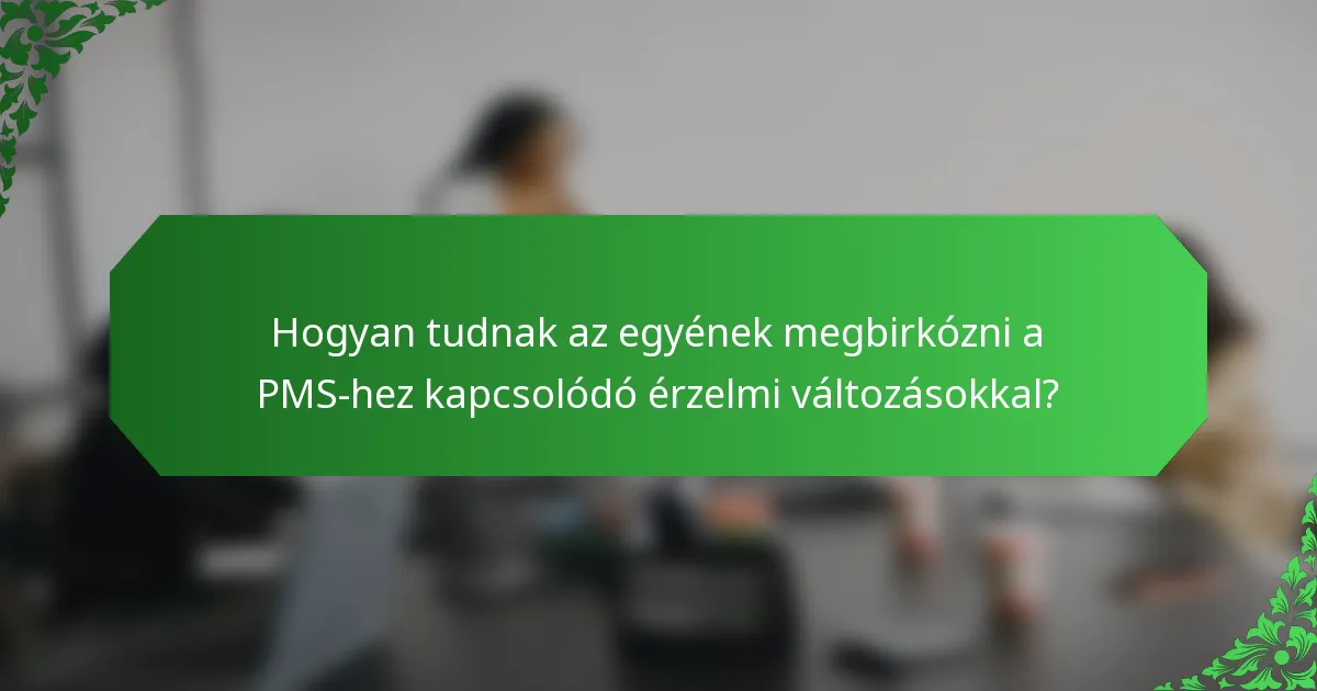 Hogyan tudnak az egyének megbirkózni a PMS-hez kapcsolódó érzelmi változásokkal?