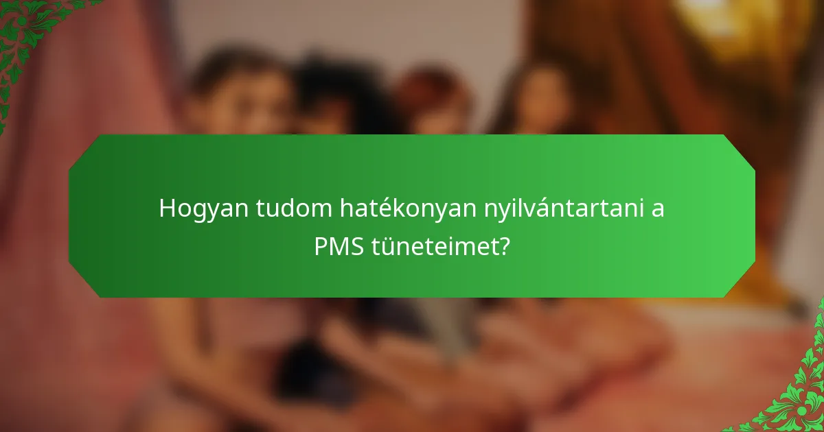 Hogyan tudom hatékonyan nyilvántartani a PMS tüneteimet?