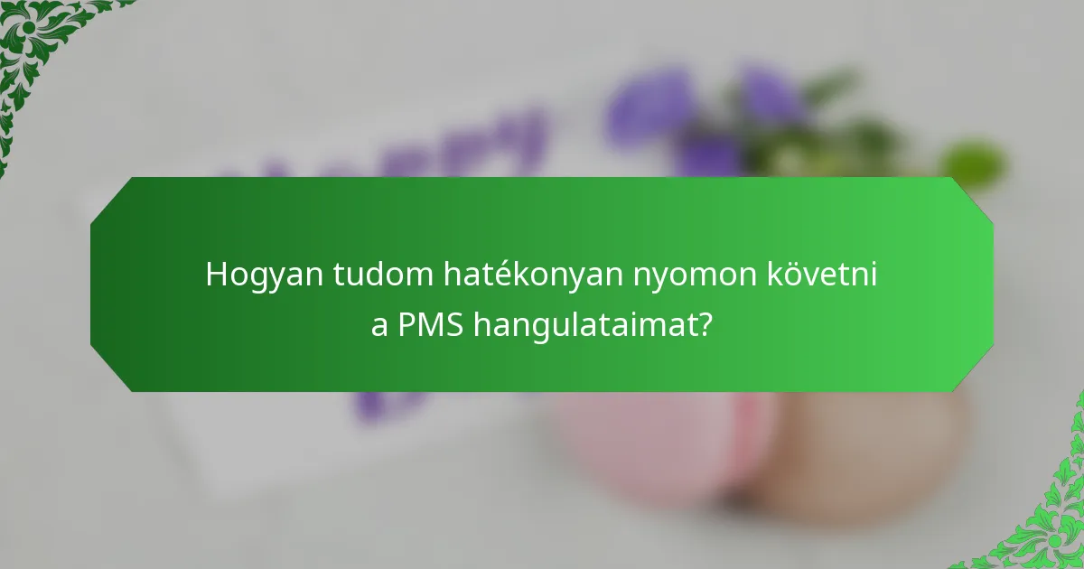 Hogyan tudom hatékonyan nyomon követni a PMS hangulataimat?
