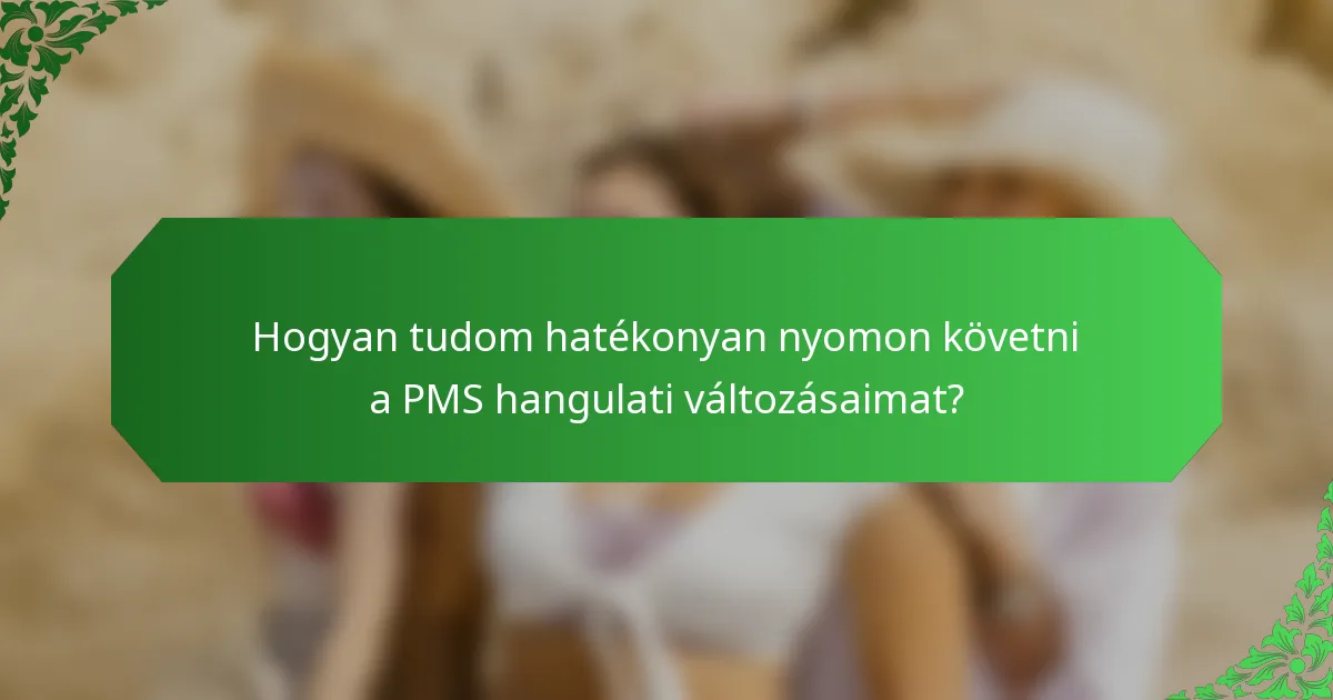 Hogyan tudom hatékonyan nyomon követni a PMS hangulati változásaimat?