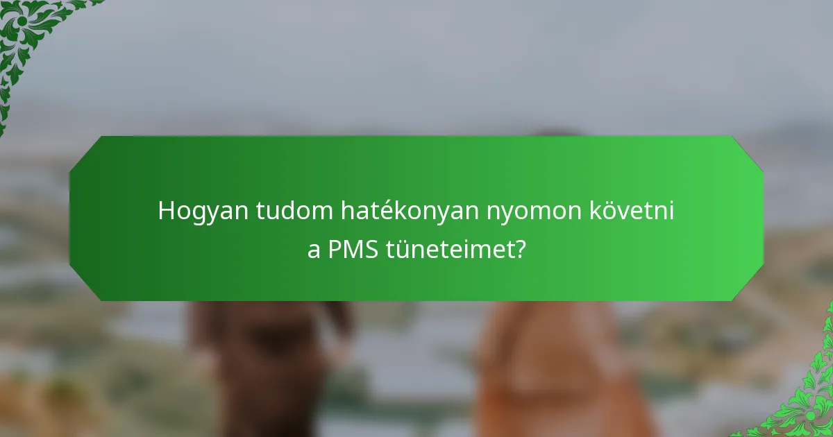 Hogyan tudom hatékonyan nyomon követni a PMS tüneteimet?