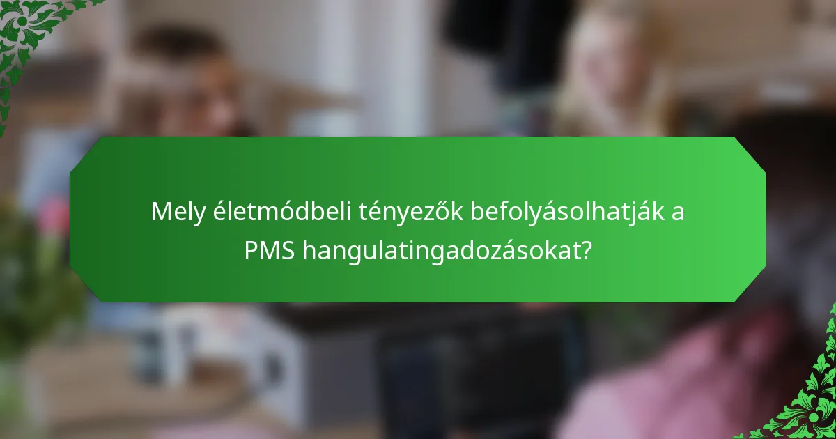 Mely életmódbeli tényezők befolyásolhatják a PMS hangulatingadozásokat?
