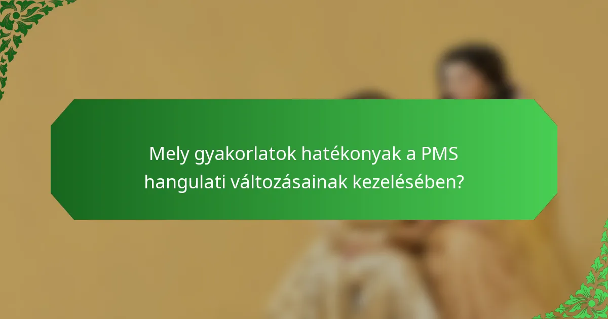 Mely gyakorlatok hatékonyak a PMS hangulati változásainak kezelésében?