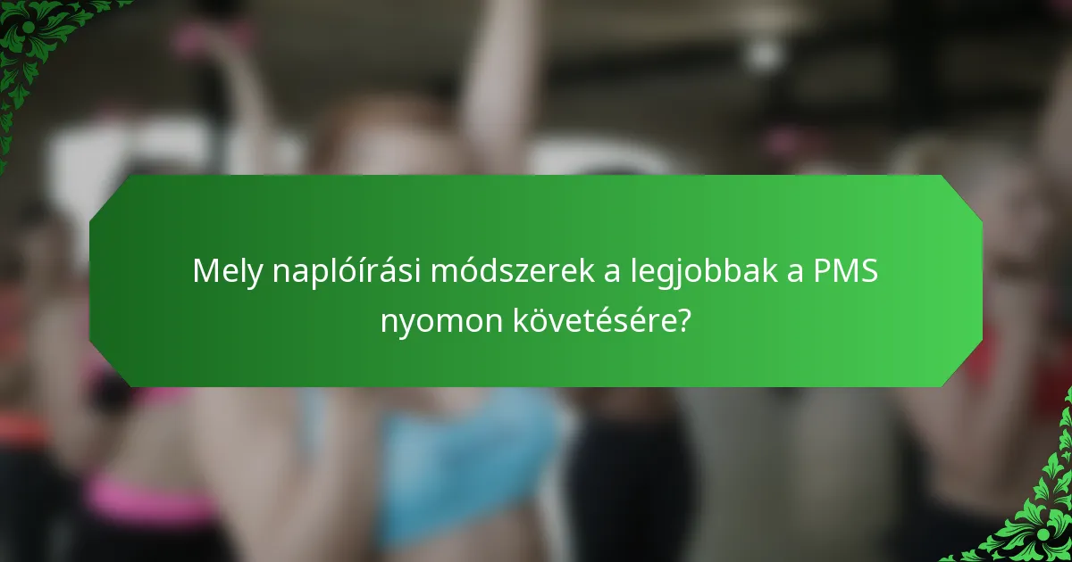 Mely naplóírási módszerek a legjobbak a PMS nyomon követésére?