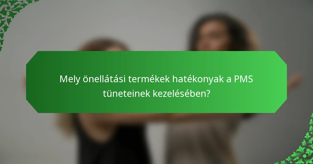 Mely önellátási termékek hatékonyak a PMS tüneteinek kezelésében?