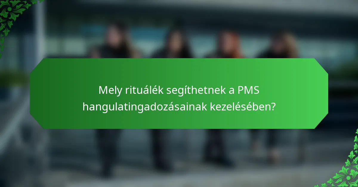 Mely rituálék segíthetnek a PMS hangulatingadozásainak kezelésében?