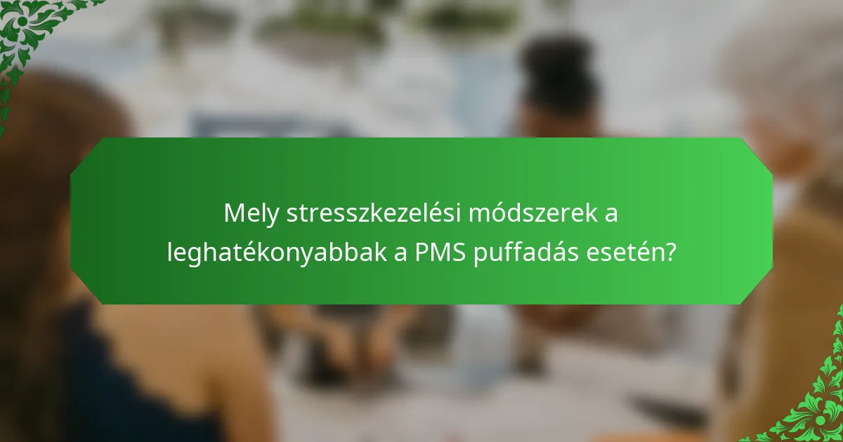 Mely stresszkezelési módszerek a leghatékonyabbak a PMS puffadás esetén?