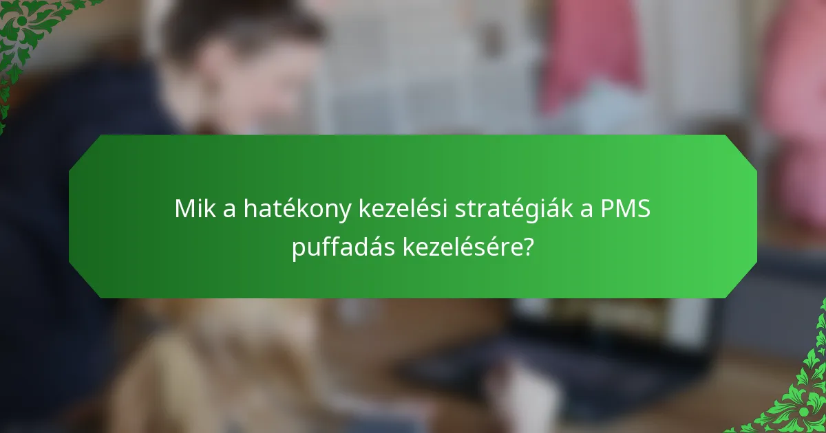 Mik a hatékony kezelési stratégiák a PMS puffadás kezelésére?