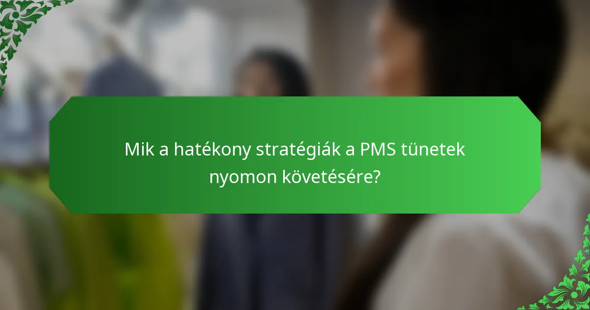 Mik a hatékony stratégiák a PMS tünetek nyomon követésére?