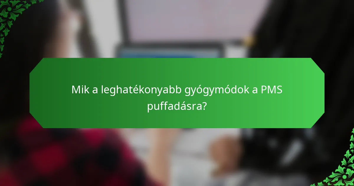 Mik a leghatékonyabb gyógymódok a PMS puffadásra?