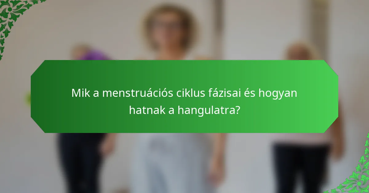 Mik a menstruációs ciklus fázisai és hogyan hatnak a hangulatra?
