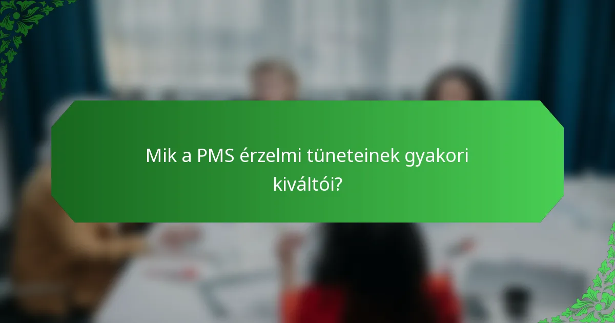 Mik a PMS érzelmi tüneteinek gyakori kiváltói?