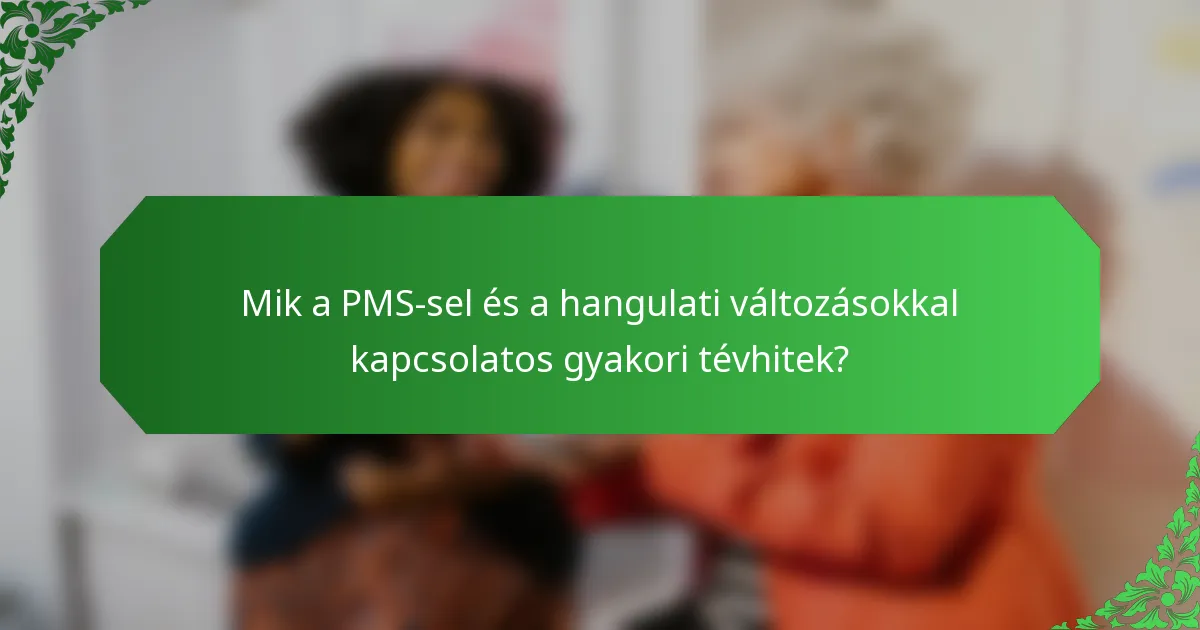 Mik a PMS-sel és a hangulati változásokkal kapcsolatos gyakori tévhitek?