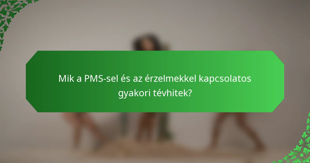 Mik a PMS-sel és az érzelmekkel kapcsolatos gyakori tévhitek?