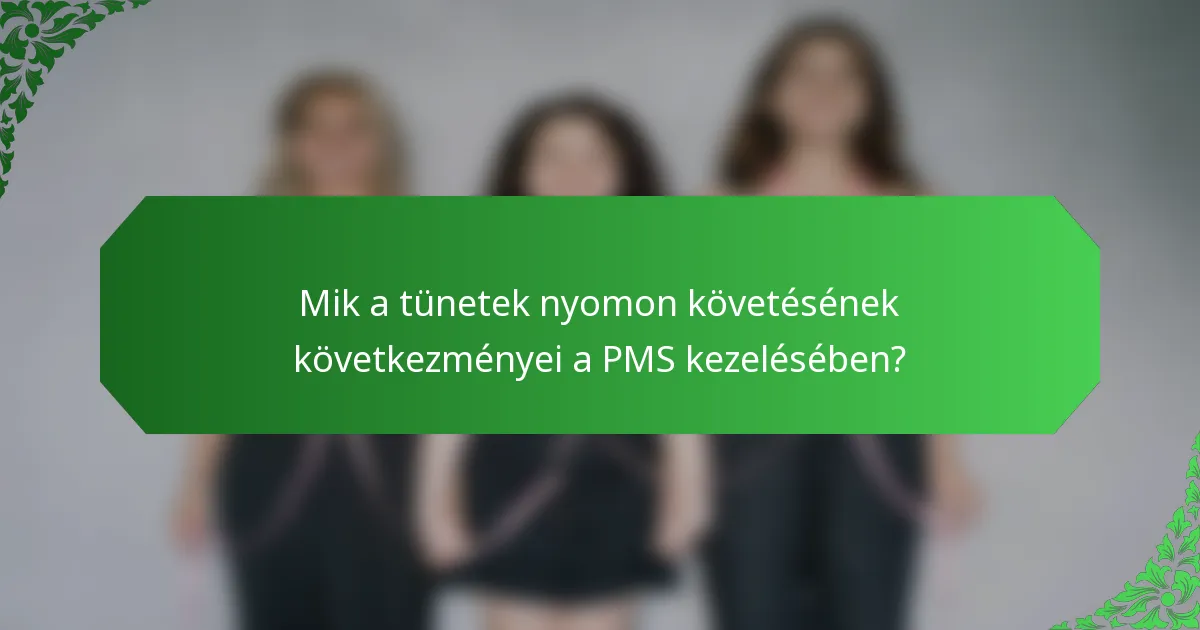 Mik a tünetek nyomon követésének következményei a PMS kezelésében?
