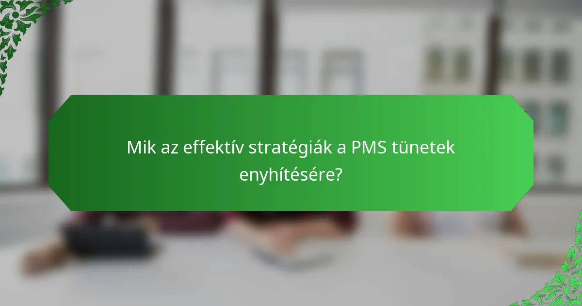 Mik az effektív stratégiák a PMS tünetek enyhítésére?