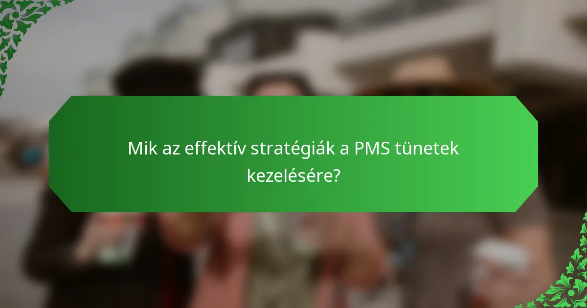 Mik az effektív stratégiák a PMS tünetek kezelésére?