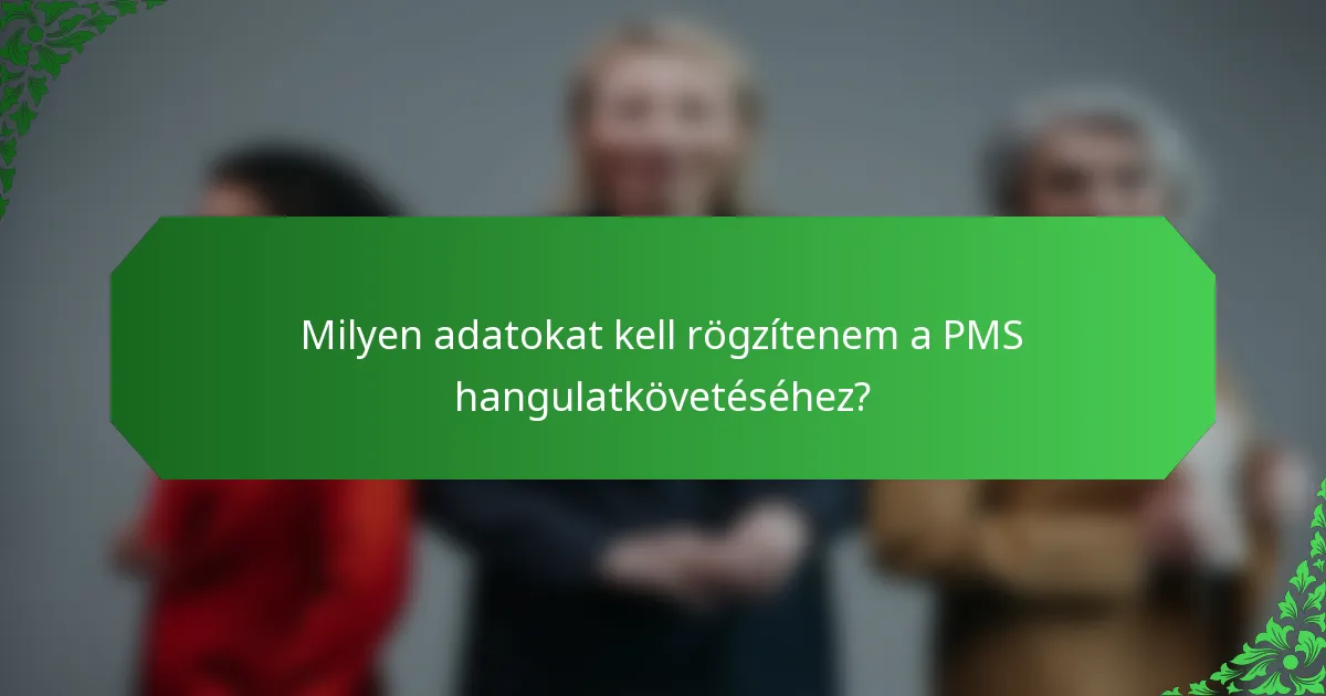 Milyen adatokat kell rögzítenem a PMS hangulatkövetéséhez?