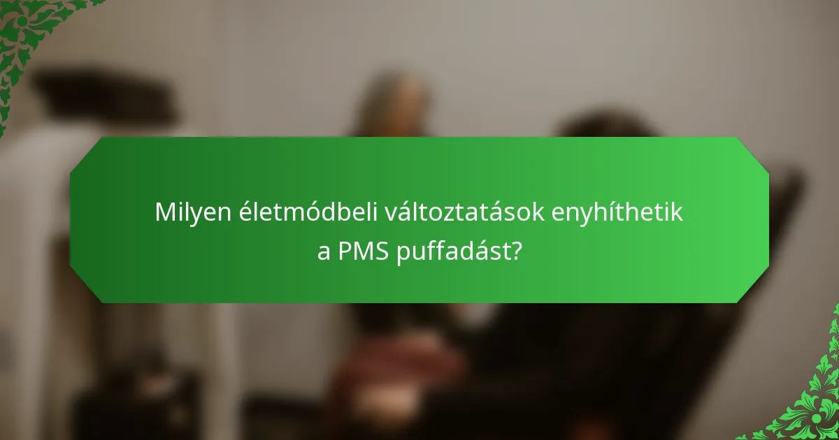 Milyen életmódbeli változtatások enyhíthetik a PMS puffadást?