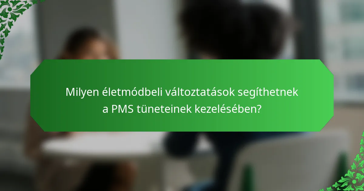 Milyen életmódbeli változtatások segíthetnek a PMS tüneteinek kezelésében?
